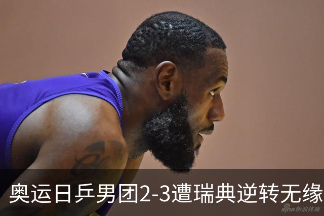 奥运日乒男团2-3遭瑞典逆转无缘决赛 张本崩溃